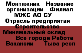 Монтажник › Название организации ­ Филиал МЖС АО СУ-155 › Отрасль предприятия ­ Строительство › Минимальный оклад ­ 45 000 - Все города Работа » Вакансии   . Тыва респ.